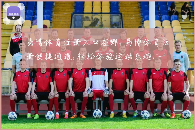 易博体育注册入口在哪,易博体育注册便捷通道,轻松体验运动乐趣,一触即达