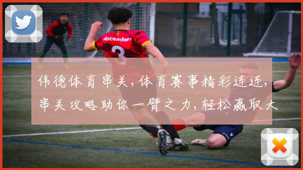 伟德体育串关,体育赛事精彩连连,串关攻略助你一臂之力,轻松赢取大奖