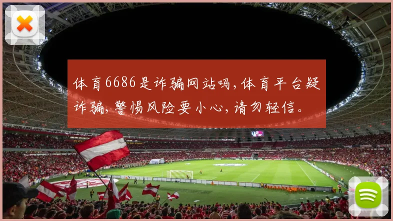 体育6686是诈骗网站吗,体育平台疑诈骗,警惕风险要小心,请勿轻信。