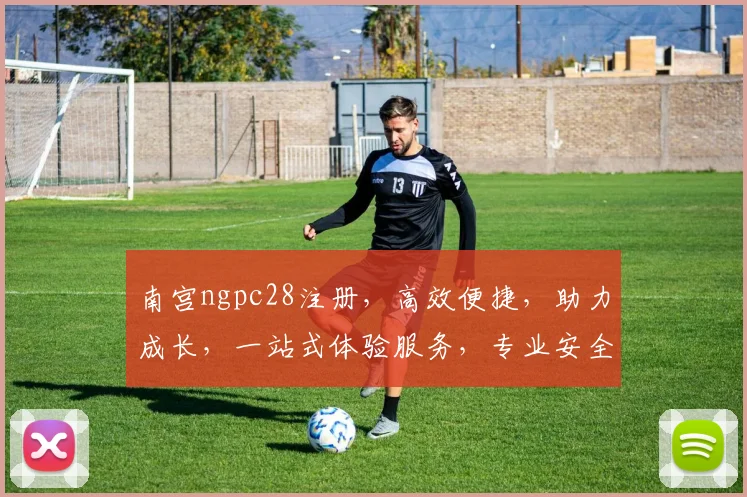 南宫ngpc28注册，高效便捷，助力成长，一站式体验服务，专业安全可靠。