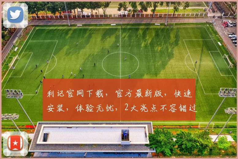 利记官网下载，官方最新版，快速安装，体验无忧，2大亮点不容错过