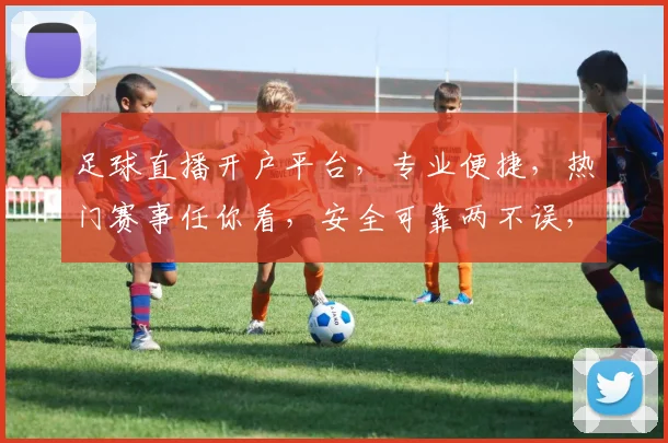 足球直播开户平台，专业便捷，热门赛事任你看，安全可靠两不误，尽享观赛乐趣