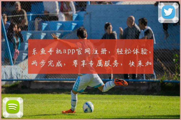 乐鱼手机app官网注册，轻松体验，两步完成，尊享专属服务，快来加入我们