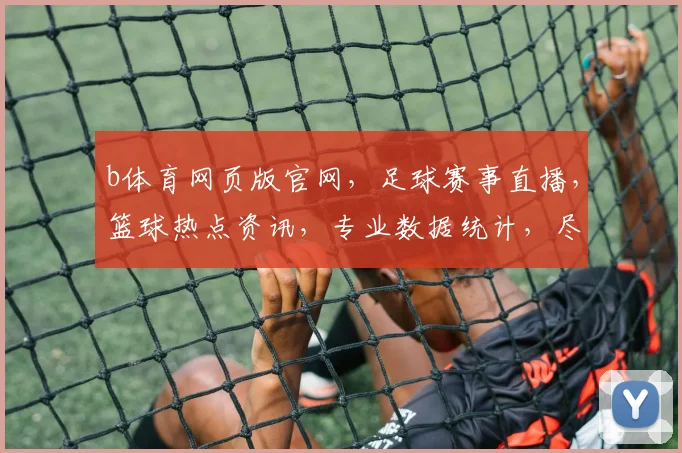 b体育网页版官网，足球赛事直播，篮球热点资讯，专业数据统计，尽在b体育官网体验