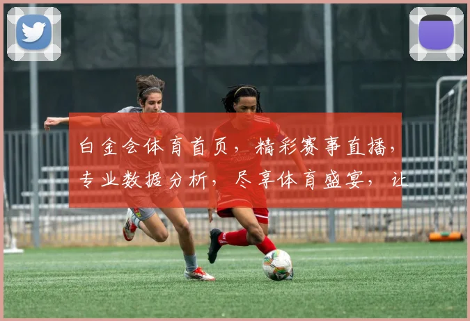 白金会体育首页，精彩赛事直播，专业数据分析，尽享体育盛宴，让您激情一网打尽